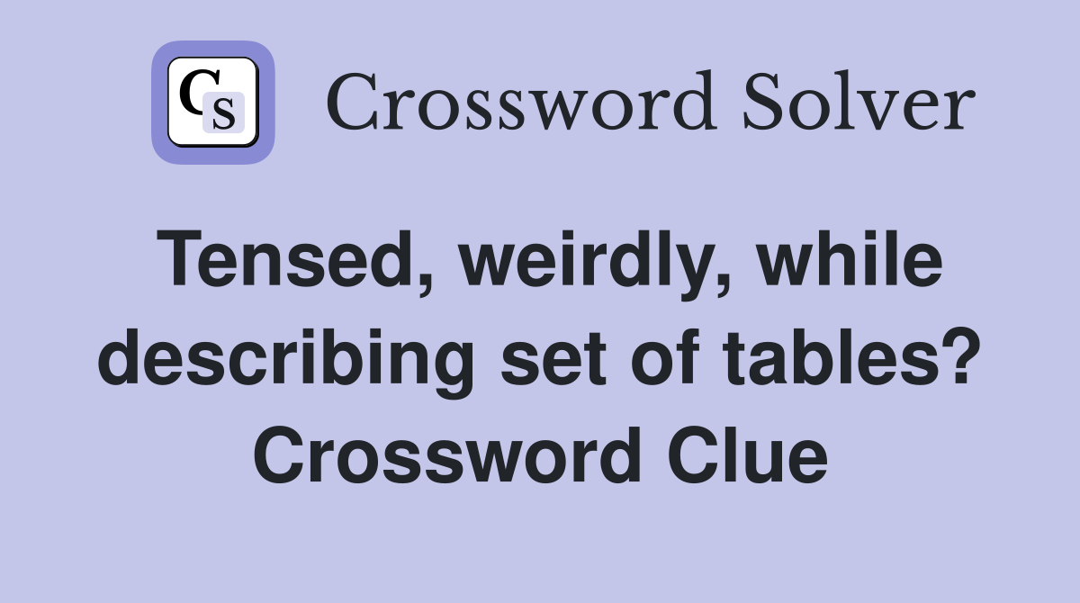 Tensed, weirdly, while describing set of tables? Crossword Clue